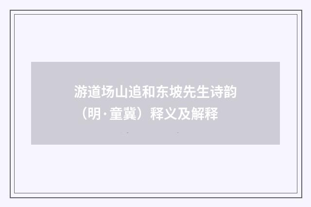 游道场山追和东坡先生诗韵（明·童冀）释义及解释