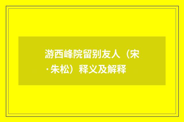 游西峰院留别友人（宋·朱松）释义及解释
