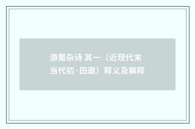 游蜀杂诗 其一（近现代末当代初·田遨）释义及解释