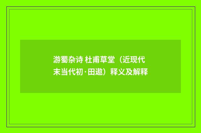 游蜀杂诗 杜甫草堂（近现代末当代初·田遨）释义及解释