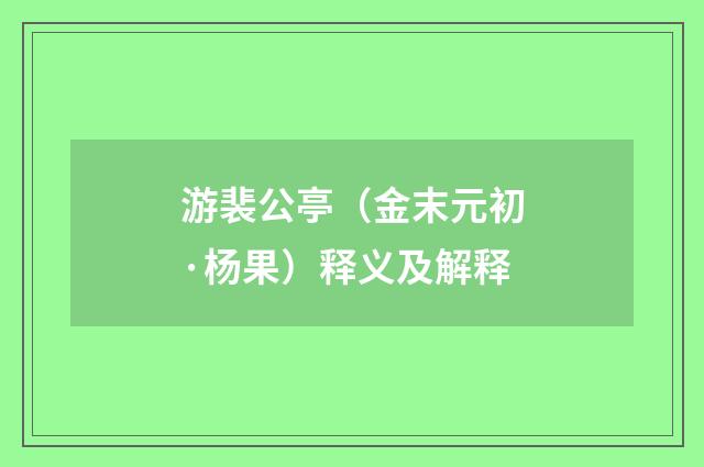 游裴公亭（金末元初·杨果）释义及解释