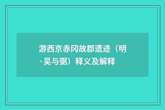 游西京赤冈故郡遗迹（明·吴与弼）释义及解释