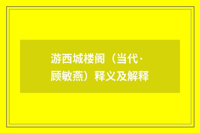 游西城楼阁（当代·顾敏燕）释义及解释