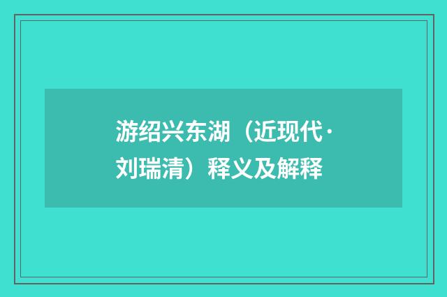 游绍兴东湖（近现代·刘瑞清）释义及解释