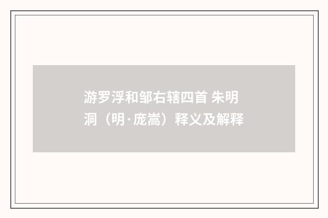 游罗浮和邹右辖四首 朱明洞（明·庞嵩）释义及解释