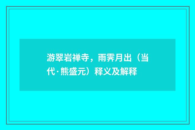游翠岩禅寺，雨霁月出（当代·熊盛元）释义及解释