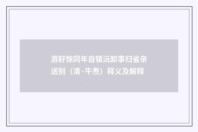 游耔馀同年自镇沅卸事归省亲送别（清·牛焘）释义及解释
