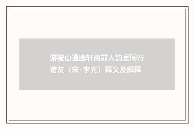 游破山通幽轩用前人韵呈同行诸友（宋·李光）释义及解释