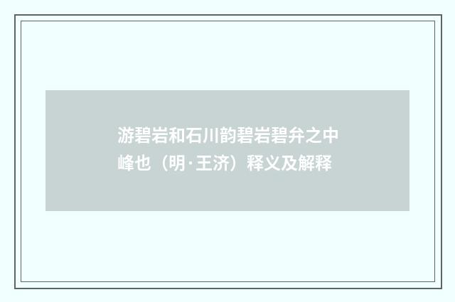 游碧岩和石川韵碧岩碧弁之中峰也（明·王济）释义及解释