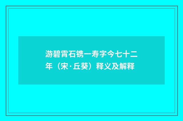 游碧霄石镌一寿字今七十二年（宋·丘葵）释义及解释