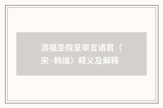 游福圣院呈审言诸君（宋·韩维）释义及解释