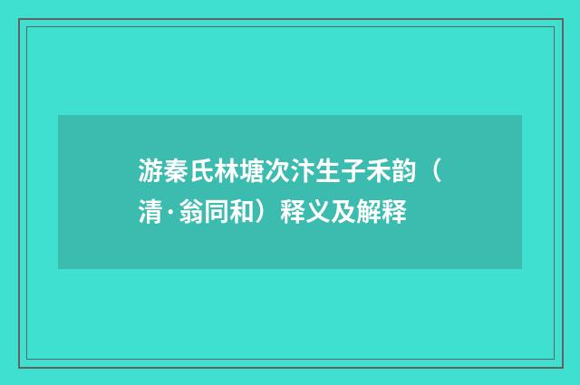 游秦氏林塘次汴生子禾韵（清·翁同和）释义及解释