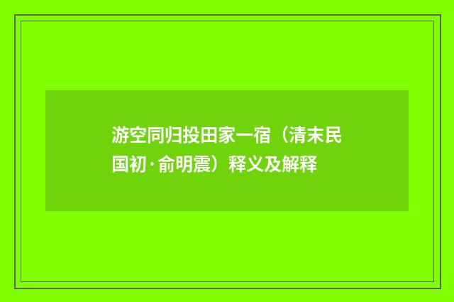 游空同归投田家一宿（清末民国初·俞明震）释义及解释