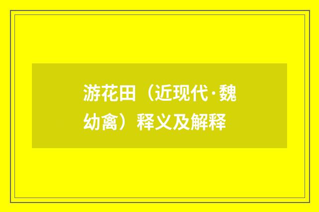 游花田（近现代·魏幼禽）释义及解释