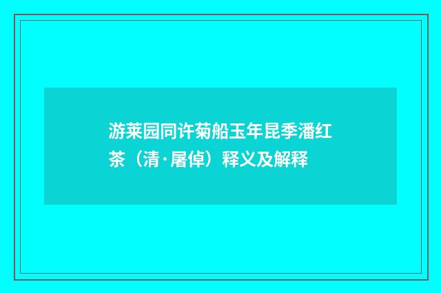 游莱园同许菊船玉年昆季潘红茶（清·屠倬）释义及解释