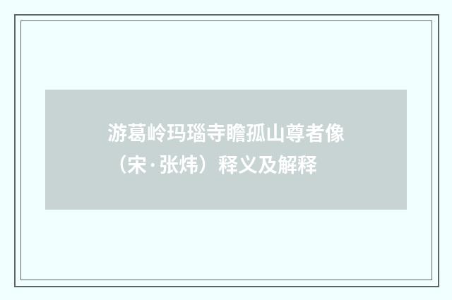 游葛岭玛瑙寺瞻孤山尊者像（宋·张炜）释义及解释