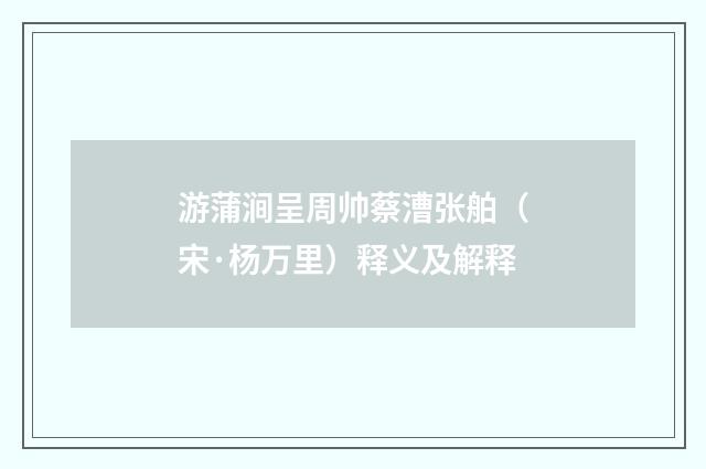 游蒲涧呈周帅蔡漕张舶（宋·杨万里）释义及解释