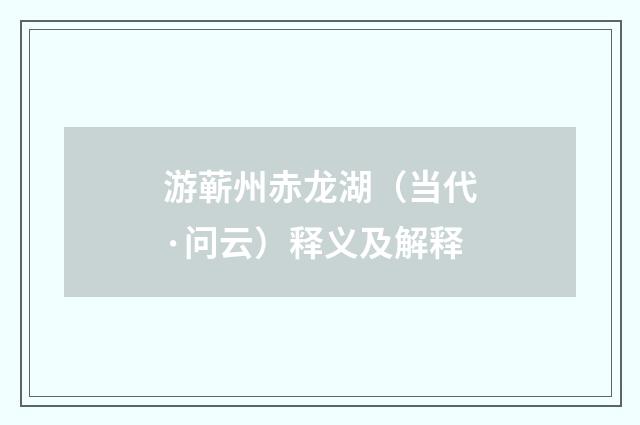 游蕲州赤龙湖（当代·问云）释义及解释