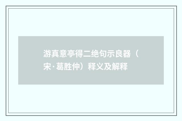 游真意亭得二绝句示良器（宋·葛胜仲）释义及解释
