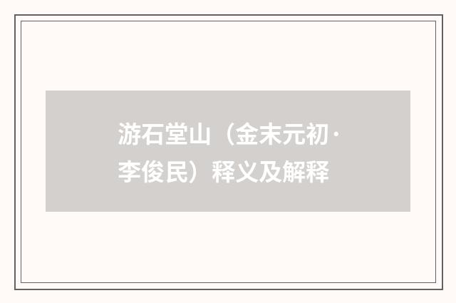 游石堂山（金末元初·李俊民）释义及解释