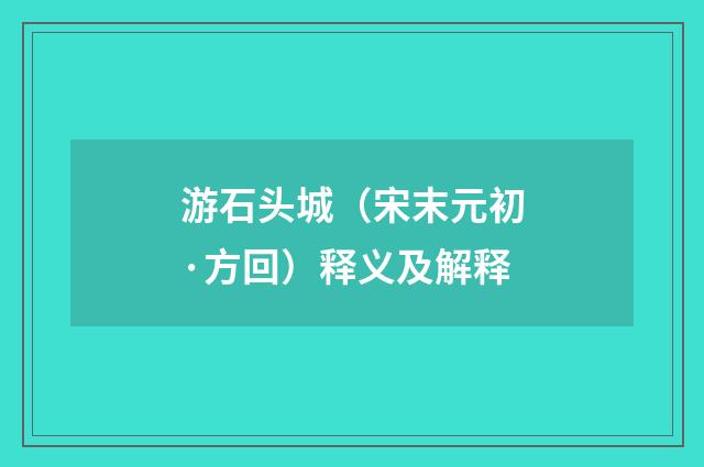游石头城（宋末元初·方回）释义及解释