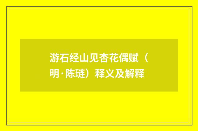游石经山见杏花偶赋（明·陈琏）释义及解释