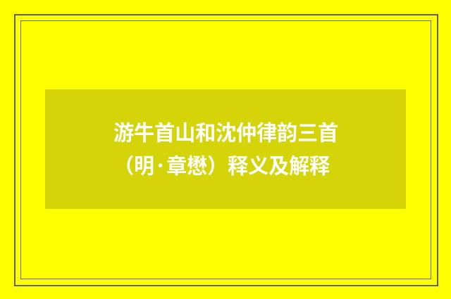 游牛首山和沈仲律韵三首（明·章懋）释义及解释