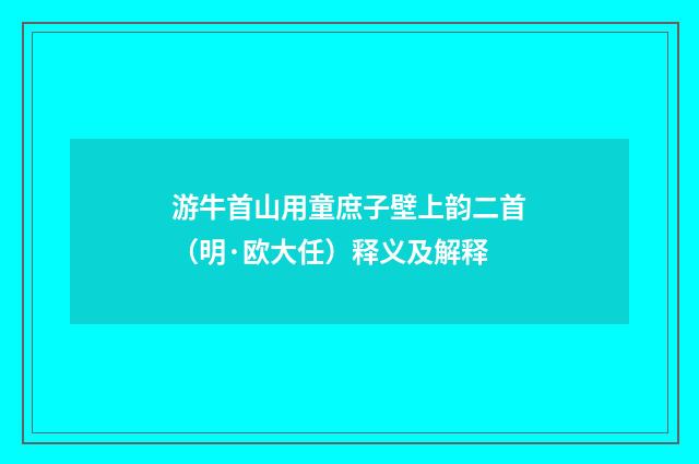 游牛首山用童庶子壁上韵二首（明·欧大任）释义及解释