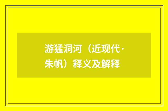 游猛洞河（近现代·朱帆）释义及解释