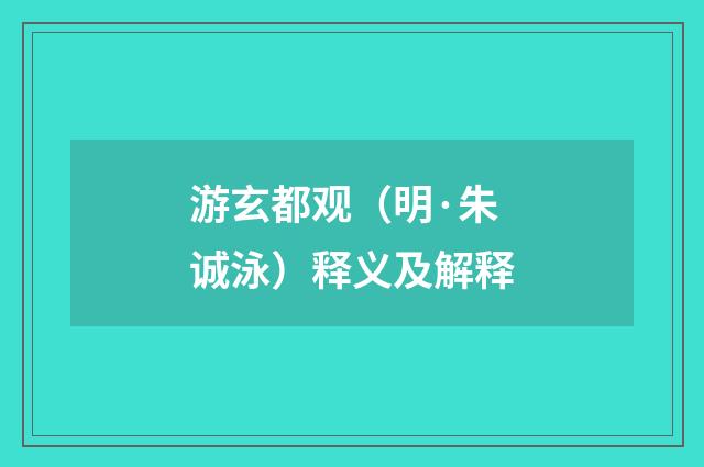 游玄都观（明·朱诚泳）释义及解释