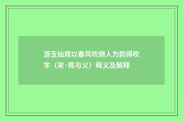 游玉仙观以春风吹倒人为韵得吹字（宋·陈与义）释义及解释