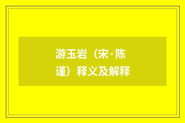 游玉岩（宋·陈谨）释义及解释