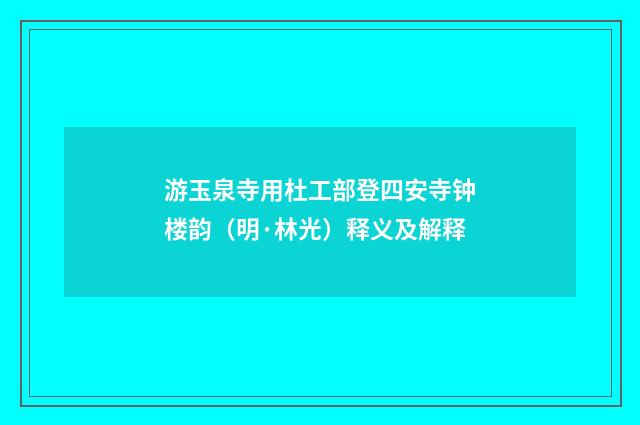 游玉泉寺用杜工部登四安寺钟楼韵（明·林光）释义及解释