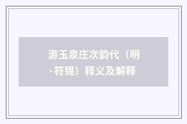 游玉泉庄次韵代（明·符锡）释义及解释