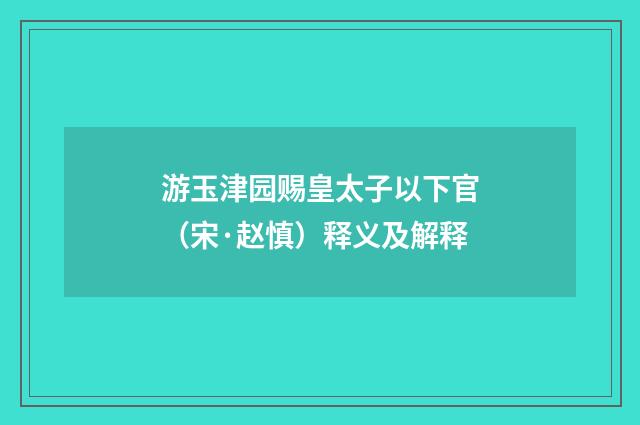 游玉津园赐皇太子以下官（宋·赵慎）释义及解释