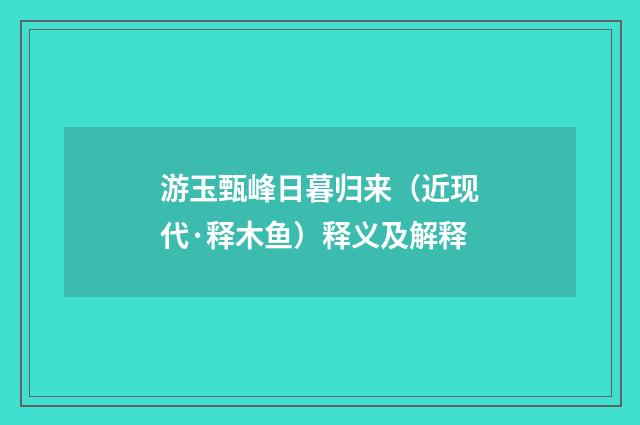 游玉甄峰日暮归来（近现代·释木鱼）释义及解释