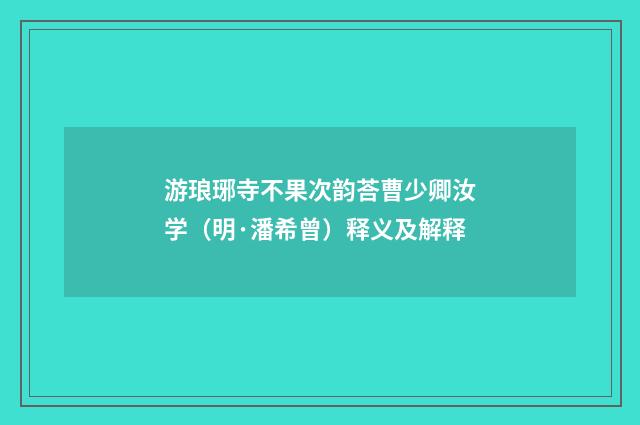 游琅琊寺不果次韵荅曹少卿汝学（明·潘希曾）释义及解释