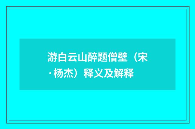 游白云山醉题僧壁（宋·杨杰）释义及解释