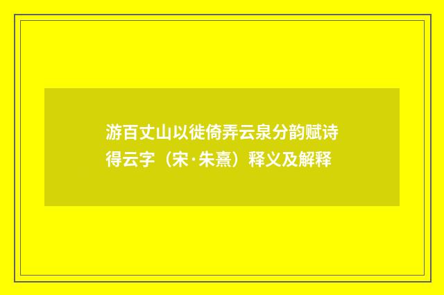 游百丈山以徙倚弄云泉分韵赋诗得云字（宋·朱熹）释义及解释