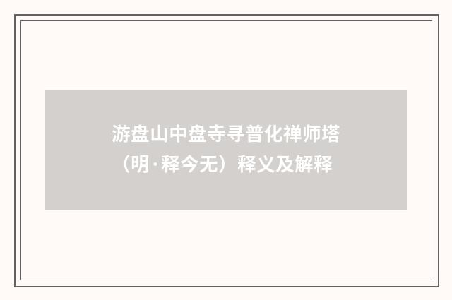 游盘山中盘寺寻普化禅师塔（明·释今无）释义及解释