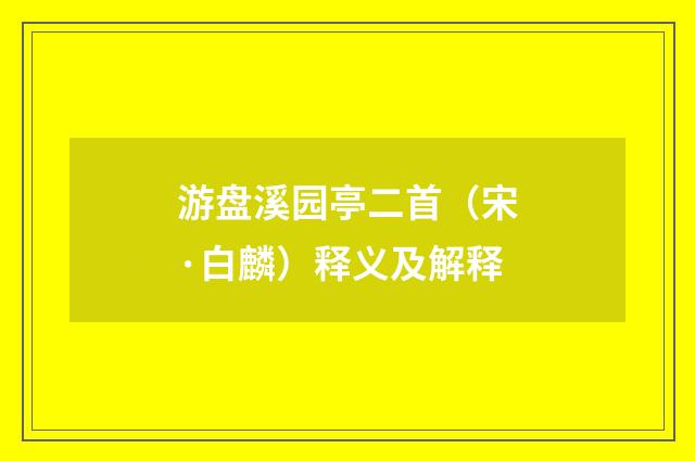 游盘溪园亭二首（宋·白麟）释义及解释