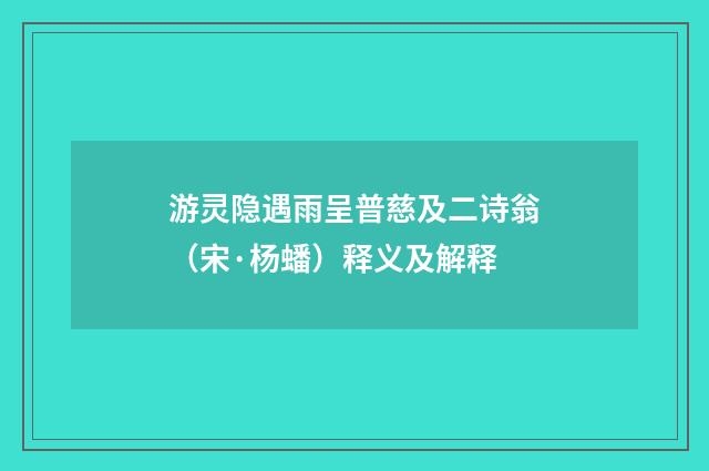 游灵隐遇雨呈普慈及二诗翁（宋·杨蟠）释义及解释