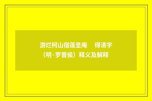 游烂柯山宿莲圣庵　 得清字（明·罗晋侯）释义及解释