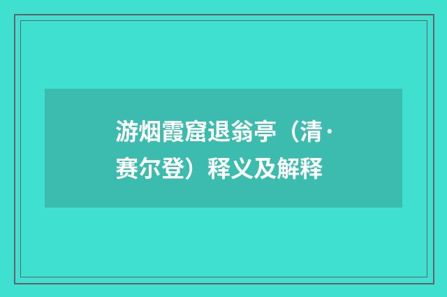 游烟霞窟退翁亭（清·赛尔登）释义及解释