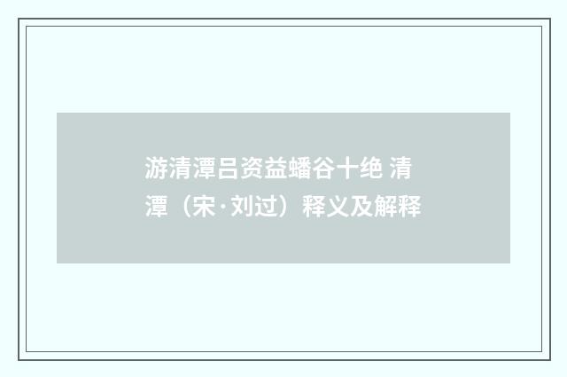 游清潭吕资益蟠谷十绝 清潭（宋·刘过）释义及解释