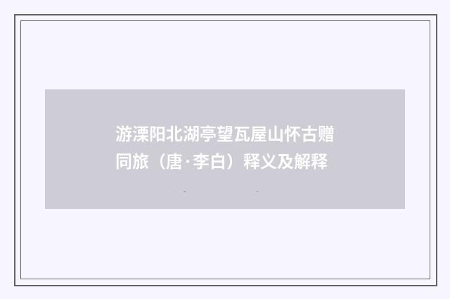 游溧阳北湖亭望瓦屋山怀古赠同旅（唐·李白）释义及解释