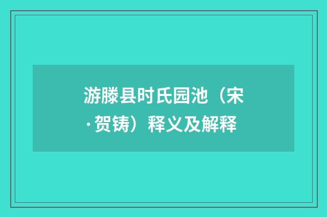 游滕县时氏园池（宋·贺铸）释义及解释