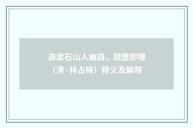 游漱石山人幽园，题壁即赠（清·林占梅）释义及解释
