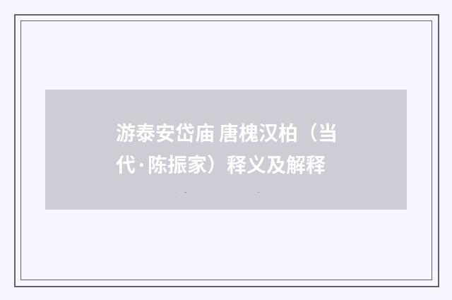 游泰安岱庙 唐槐汉柏（当代·陈振家）释义及解释