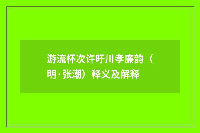 游流杯次许旴川孝廉韵（明·张潮）释义及解释